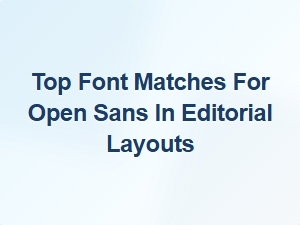 Top Font Matches for Open Sans in Editorial Layouts